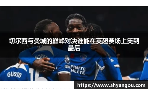 切尔西与曼城的巅峰对决谁能在英超赛场上笑到最后