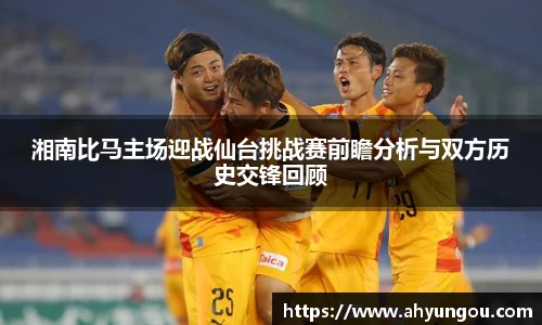 湘南比马主场迎战仙台挑战赛前瞻分析与双方历史交锋回顾