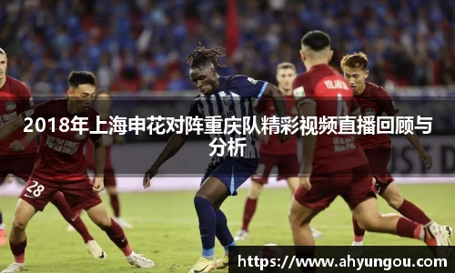 2018年上海申花对阵重庆队精彩视频直播回顾与分析