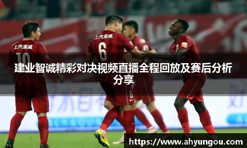 建业智诚精彩对决视频直播全程回放及赛后分析分享